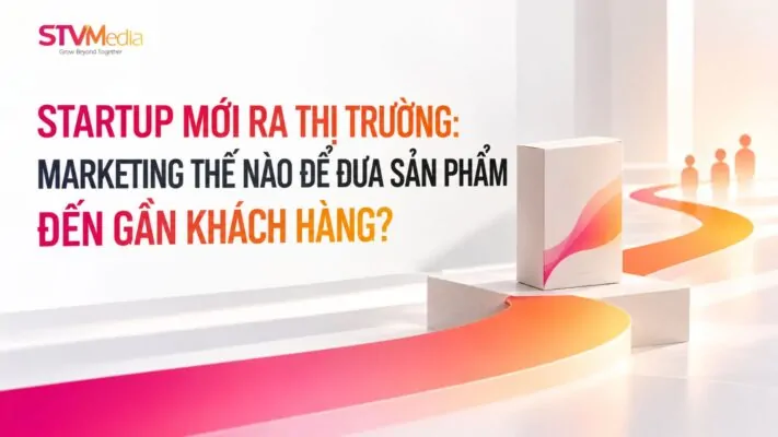 STARTUP MỚI RA THỊ TRƯỜNG: MARKETING THẾ NÀO ĐỂ ĐƯA SẢN PHẨM ĐẾN GẦN KHÁCH HÀNG? 1 1